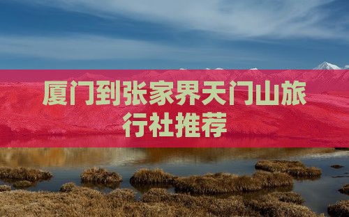 厦门到张家界天门山旅行社推荐