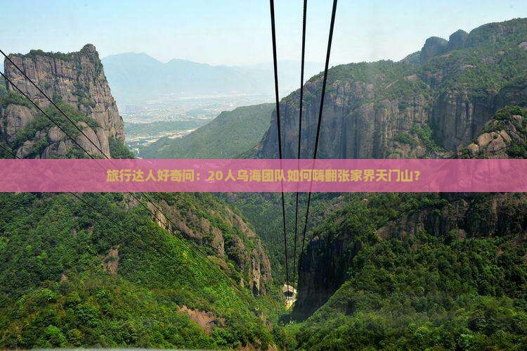 旅行达人好奇问：20人乌海团队如何嗨翻张家界天门山？