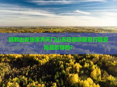 邯郸出发张家界天门山五日游攻略及行程安排是怎样的？