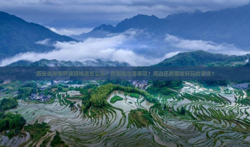 西安去张家界玻璃栈道怎么玩？有哪些注意事项？周边还有哪些好玩的景点？