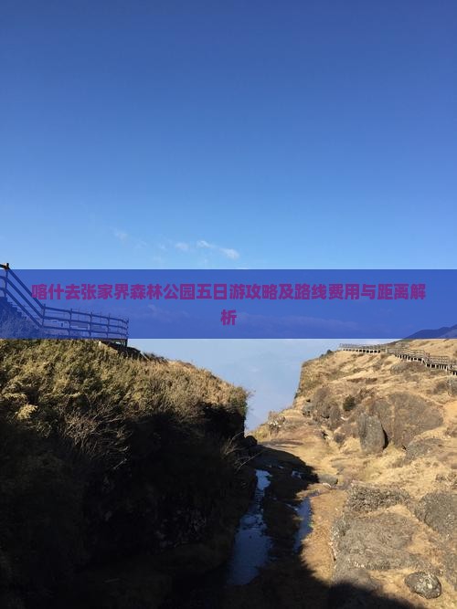 喀什去张家界森林公园五日游攻略及路线费用与距离解析