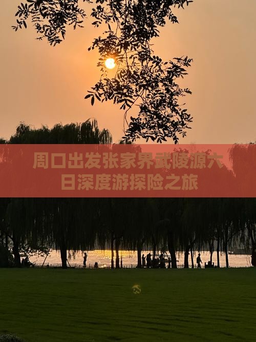 周口出发张家界武陵源六日深度游探险之旅