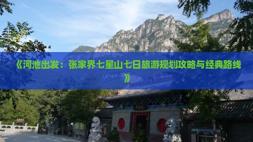 《河池出发：张家界七星山七日旅游规划攻略与经典路线》