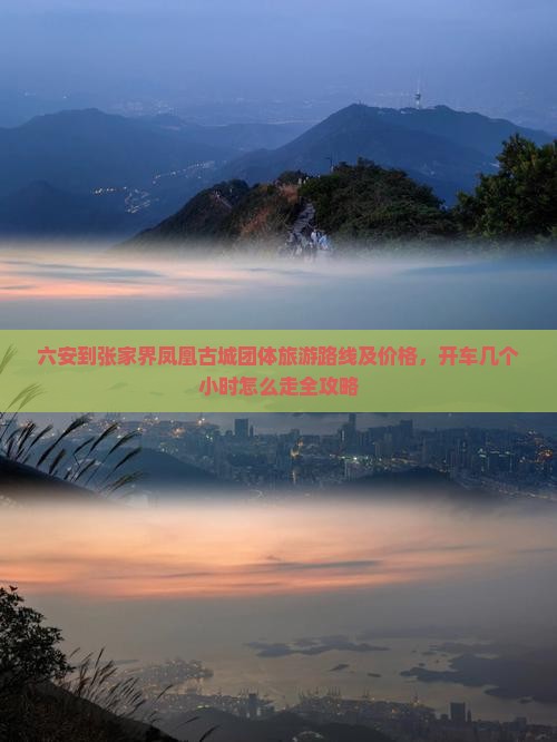 六安到张家界凤凰古城团体旅游路线及价格，开车几个小时怎么走全攻略