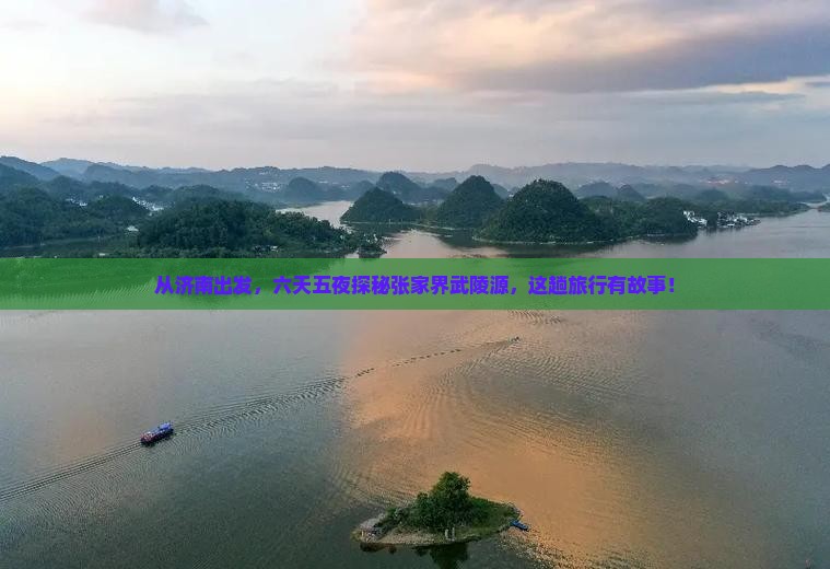 从济南出发，六天五夜探秘张家界武陵源，这趟旅行有故事！