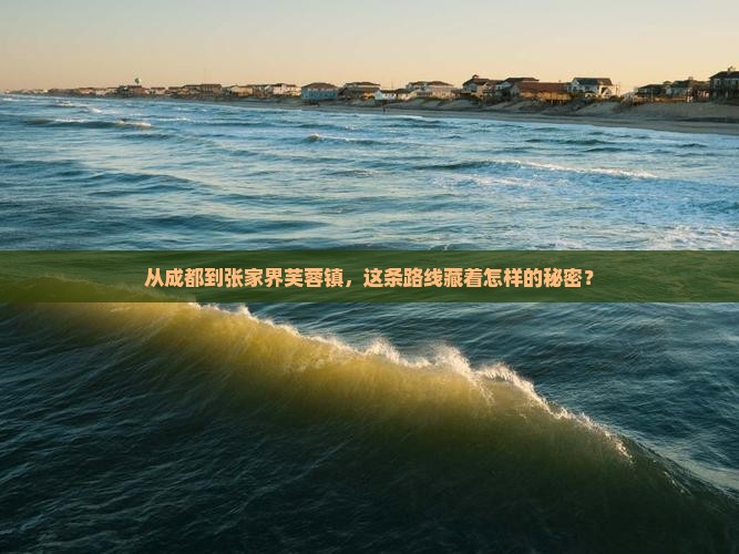 从成都到张家界芙蓉镇，这条路线藏着怎样的秘密？