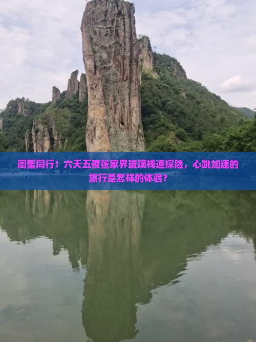闺蜜同行!六天五夜张家界玻璃栈道探险,心跳加速的旅行是怎样的体验? 闺蜜同行!六天五夜张家界玻璃栈道探险,心跳加速的旅行是怎样的体验?