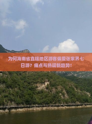 为何海南省直辖地区游客偏爱张家界七日游？痛点与热词新趋势！