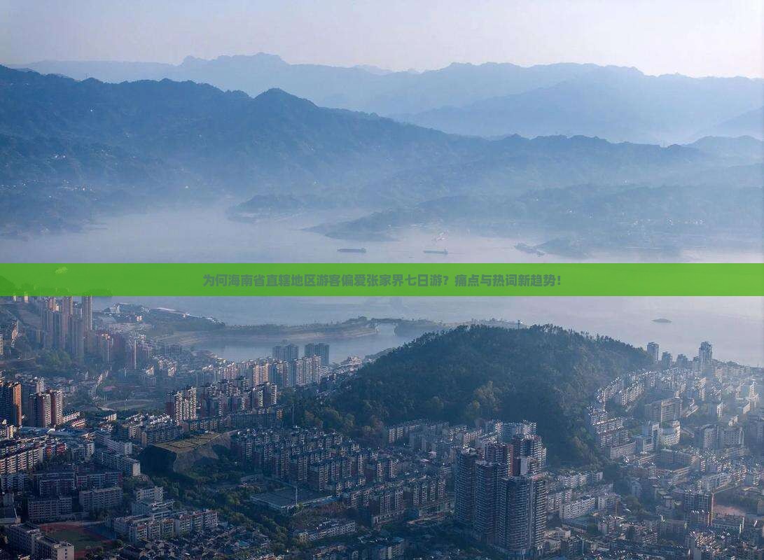 为何海南省直辖地区游客偏爱张家界七日游？痛点与热词新趋势！