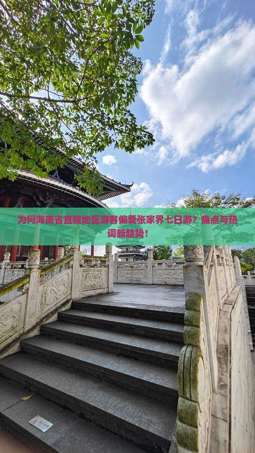 为何海南省直辖地区游客偏爱张家界七日游？痛点与热词新趋势！