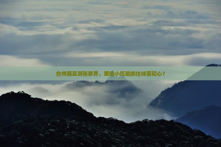 台州朋友游张家界，哪些小吃能抓住味蕾和心？