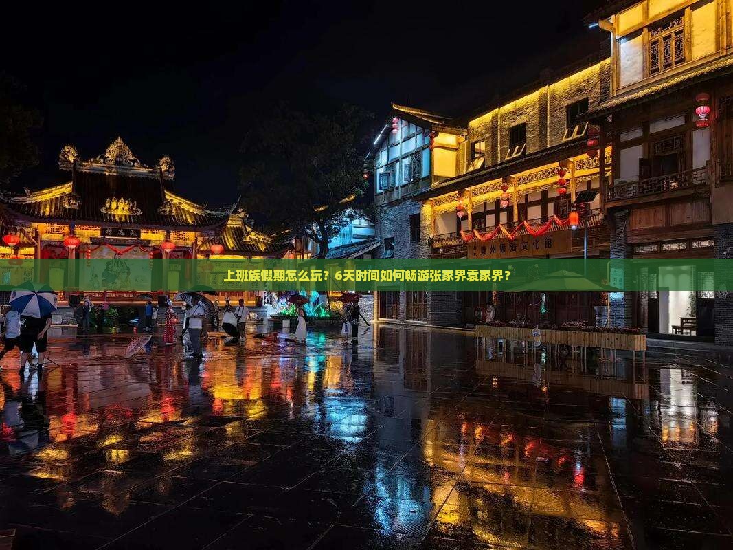 上班族假期怎么玩？6天时间如何畅游张家界袁家界？