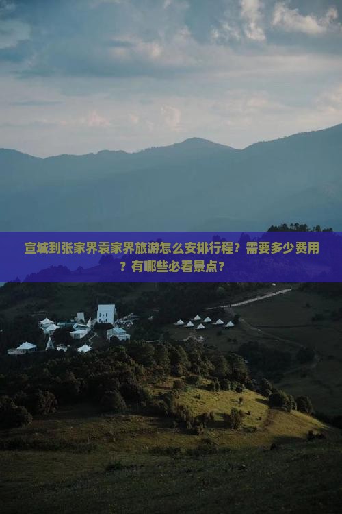 宣城到张家界袁家界旅游怎么安排行程？需要多少费用？有哪些必看景点？