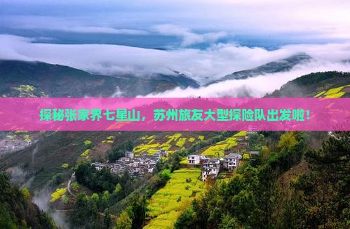 探秘张家界七星山，苏州旅友大型探险队出发啦！