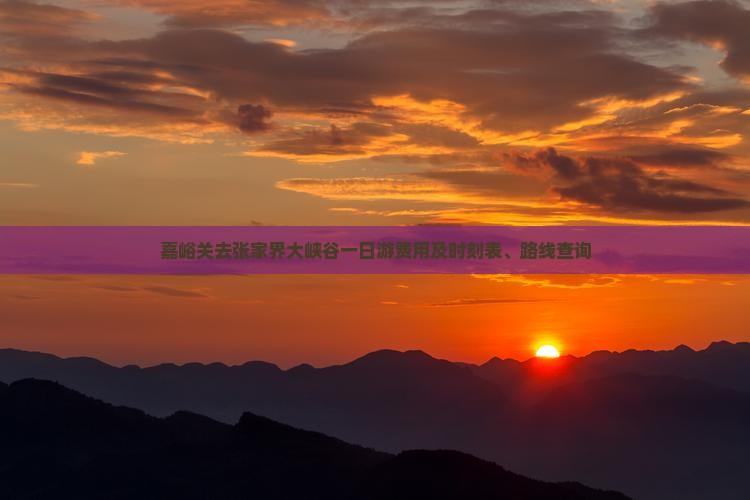 嘉峪关去张家界大峡谷一日游费用及时刻表、路线查询