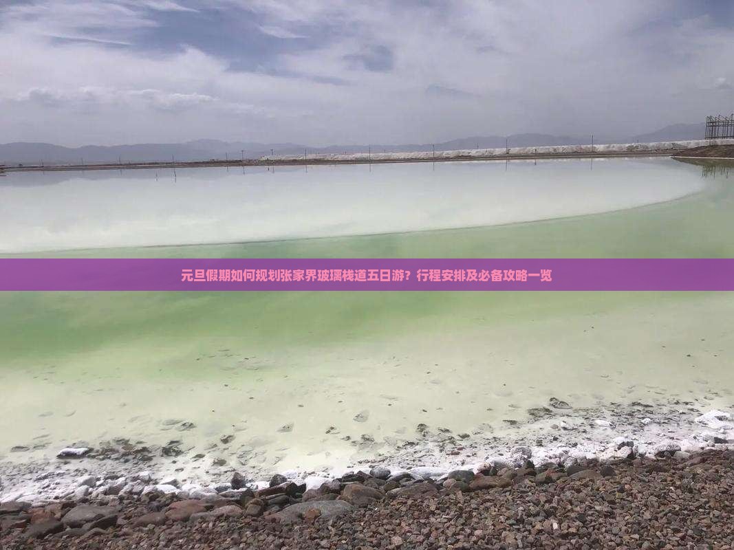 元旦假期如何规划张家界玻璃栈道五日游？行程安排及必备攻略一览