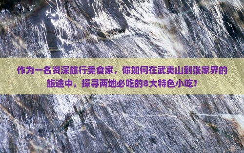 作为一名资深旅行美食家，你如何在武夷山到张家界的旅途中，探寻两地必吃的8大特色小吃？