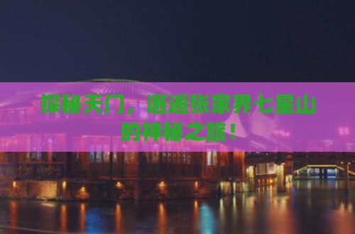 探秘天门，邂逅张家界七星山的神秘之旅！