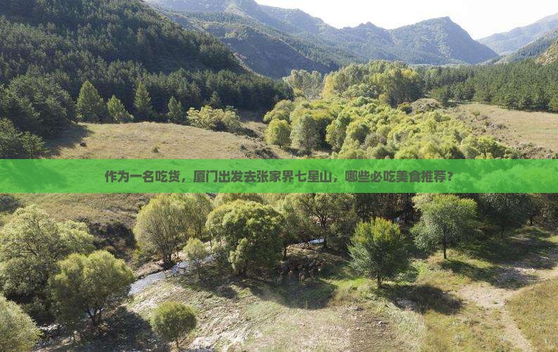 作为一名吃货，厦门出发去张家界七星山，哪些必吃美食推荐？