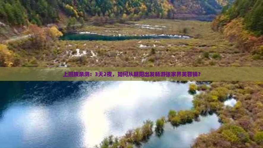 上班族亲测：3天2夜，如何从朝阳出发畅游张家界芙蓉镇？