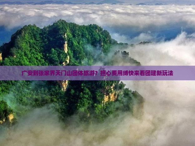 广安到张家界天门山团体旅游？担心费用缚快来看团建新玩法