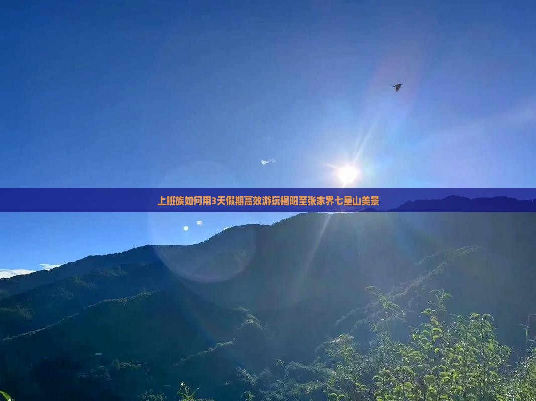 上班族如何用3天假期高效游玩揭阳至张家界七星山美景