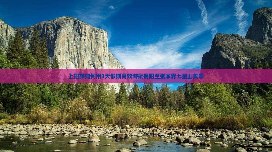 上班族如何用3天假期高效游玩揭阳至张家界七星山美景