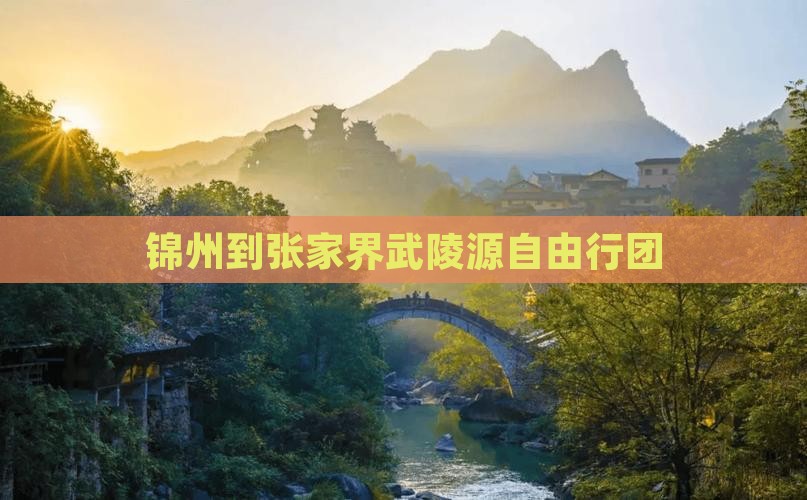 锦州到张家界武陵源自由行团