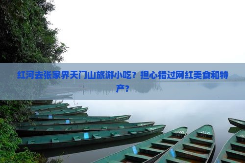 红河去张家界天门山旅游小吃？担心错过网红美食和特产？
