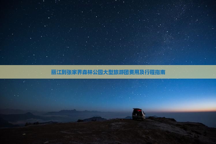 丽江到张家界森林公园大型旅游团费用及行程指南