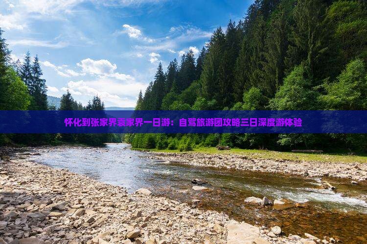 怀化到张家界袁家界一日游：自驾旅游团攻略三日深度游体验