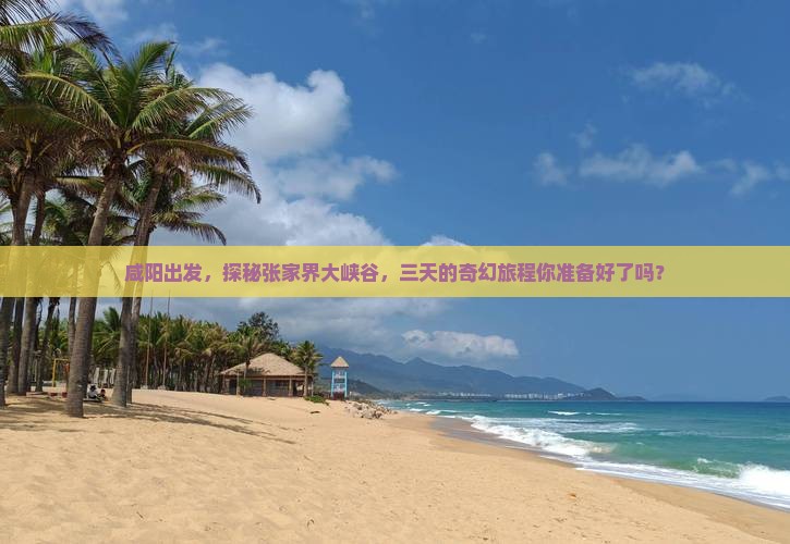 咸阳出发，探秘张家界大峡谷，三天的奇幻旅程你准备好了吗？