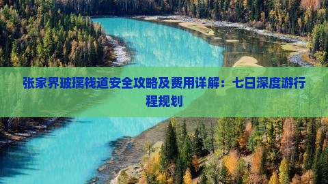 张家界玻璃栈道安全攻略及费用详解：七日深度游行程规划