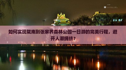 如何实现陇南到张家界森林公园一日游的完美行程，避开人潮拥挤？