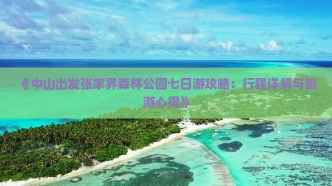 《中山出发张家界森林公园七日游攻略：行程详解与旅游心得》