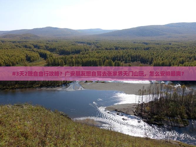 #3天2晚自由行攻略？广安朋友想自驾去张家界天门山玩，怎么安排最爽？