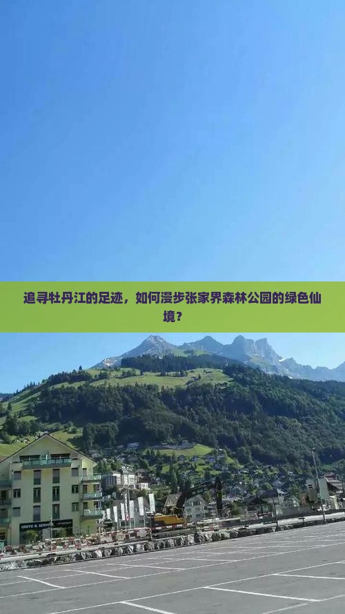 追寻牡丹江的足迹，如何漫步张家界森林公园的绿色仙境？