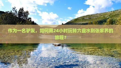 作为一名驴友，如何用24小时玩转六盘水到张家界的旅程？