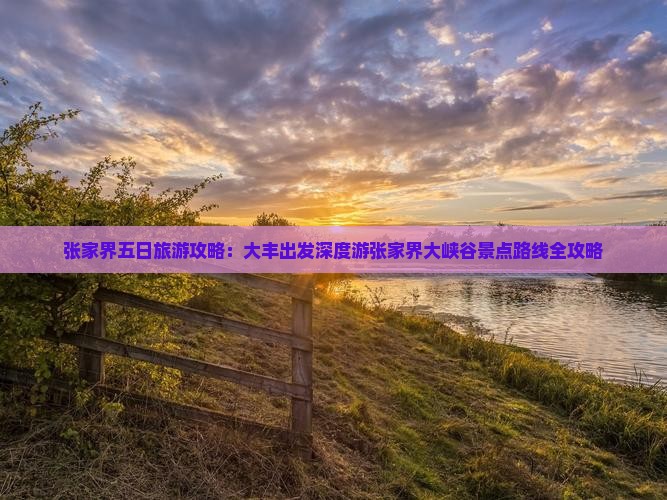 张家界五日旅游攻略：大丰出发深度游张家界大峡谷景点路线全攻略