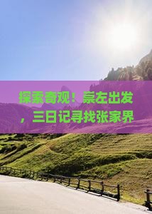 探索奇观！崇左出发，三日记寻找张家界那抹迷幻蓝