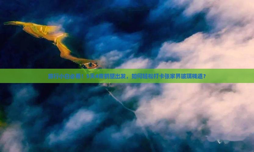 旅行小白必看！5天4夜鹤壁出发，如何轻松打卡张家界玻璃栈道？