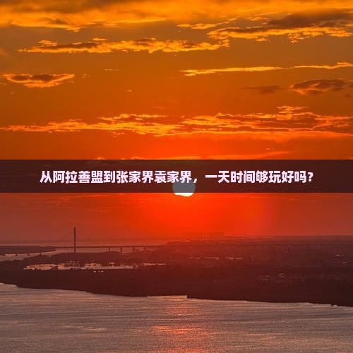 从阿拉善盟到张家界袁家界，一天时间够玩好吗？