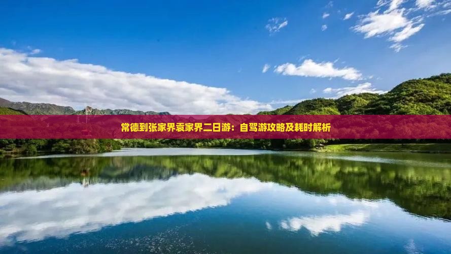常德到张家界袁家界二日游：自驾游攻略及耗时解析