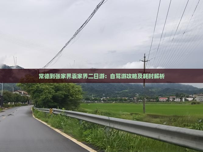 常德到张家界袁家界二日游：自驾游攻略及耗时解析