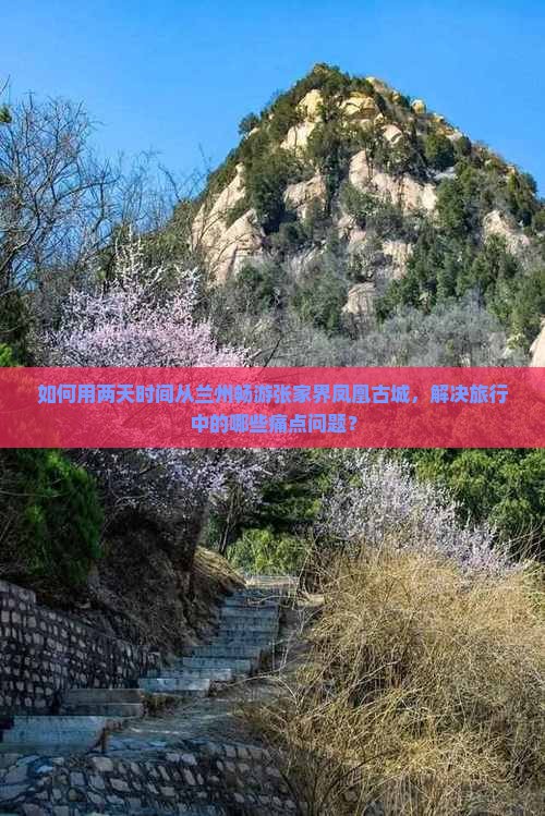 如何用两天时间从兰州畅游张家界凤凰古城，解决旅行中的哪些痛点问题？