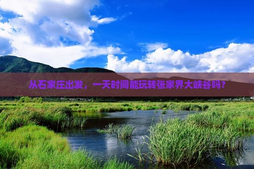 从石家庄出发，一天时间能玩转张家界大峡谷吗？