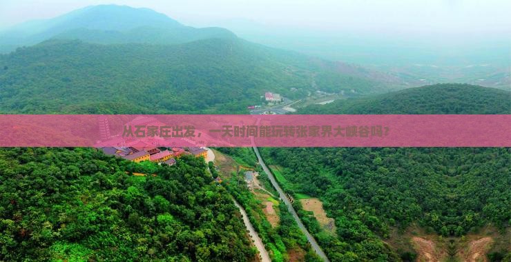 从石家庄出发，一天时间能玩转张家界大峡谷吗？