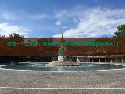 作为一个上班族，如何用6天时间从嘉兴畅游张家界天门山？