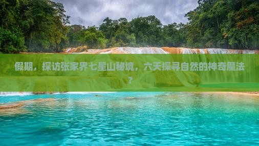 假期，探访张家界七星山秘境，六天探寻自然的神奇魔法？