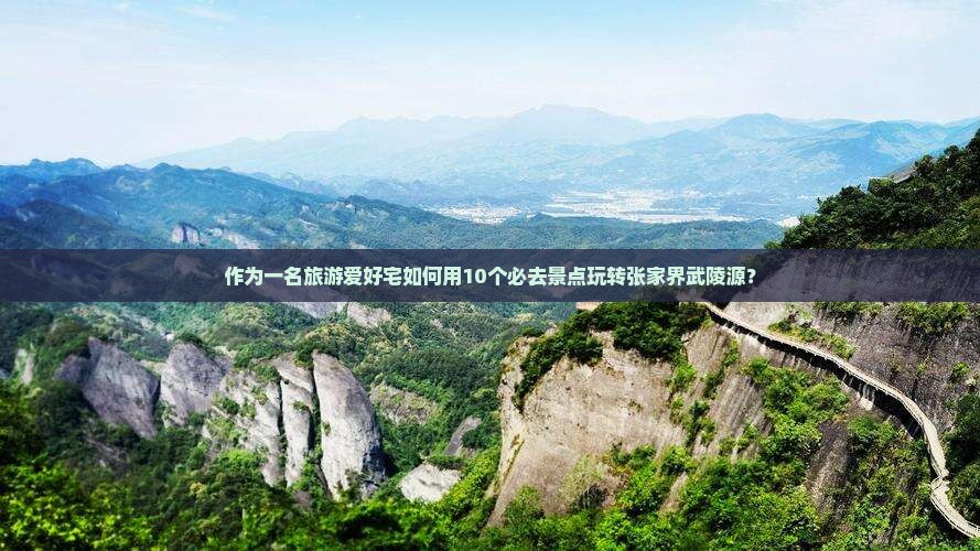 作为一名旅游爱好宅如何用10个必去景点玩转张家界武陵源？